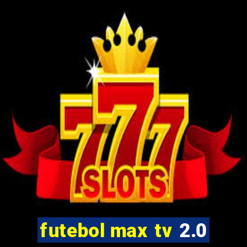 futebol max tv 2.0